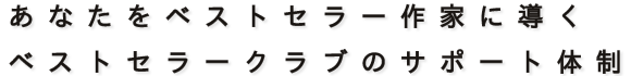 あなたをベストセラー作家に導くベストセラークラブのサポート体制